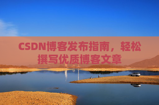 CSDN博客发布指南，轻松撰写优质博客文章