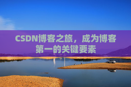 CSDN博客之旅，成为博客第一的关键要素